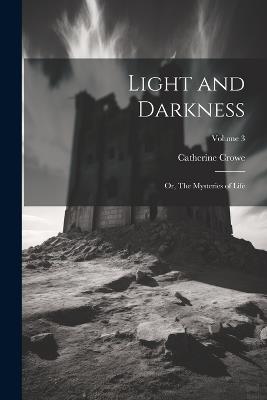 Light and Darkness: Or, The Mysteries of Life; Volume 3 - Catherine Crowe - cover