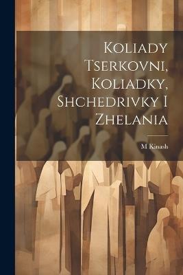 Koliady tserkovni, koliadky, shchedrivky i zhelania - M Kinash - cover
