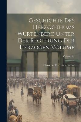 Geschichte des Herzogthums Würtenberg unter der Regierung der Herzogen Volume; Volume 13 - Christian Friedrich Sattler - cover