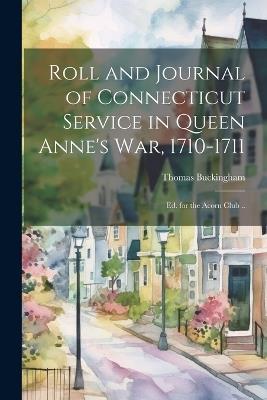 Roll and Journal of Connecticut Service in Queen Anne's war, 1710-1711; ed. for the Acorn Club .. - Thomas Buckingham - cover
