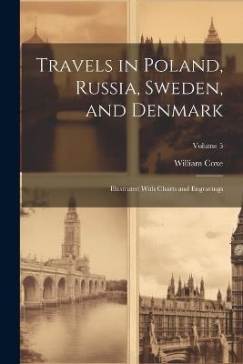 Travels in Poland, Russia, Sweden, and Denmark; Illustrated With Charts and Engravings; Volume 5 - William Coxe - cover