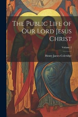 The Public Life of our Lord Jesus Christ; Volume 2 - Henry James Coleridge - cover