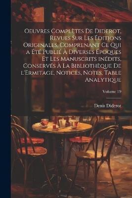 Oeuvres complètes de Diderot, revues sur les éditions originales, comprenant ce qui a été publié à diverses époques et les manuscrits inédits, conservés à la Bibliothèque de l'Ermitage, notices, notes, table analytique; Volume 19 - Denis Diderot - cover