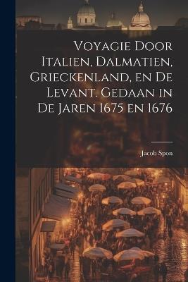 Voyagie door Italien, Dalmatien, Grieckenland, en de Levant. Gedaan in de jaren 1675 en 1676 - Jacob Spon - cover