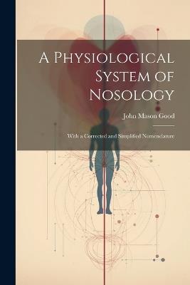 A Physiological System of Nosology; With a Corrected and Simplified Nomenclature - John Mason Good - cover