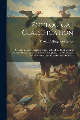 Zoological Classification; a Handy Book of Reference With Tables of the Subkingdoms, Classes, Orders, etc., of the Animal Kingdom, Their Characters and Lists of the Families and Principal Genera - Francis Polkinghorne Pascoe - cover