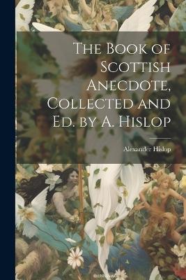 The Book of Scottish Anecdote, Collected and Ed. by A. Hislop - Alexander Hislop - cover