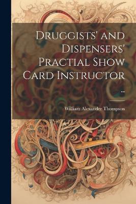Druggists' and Dispensers' Practial Show Card Instructor .. - cover