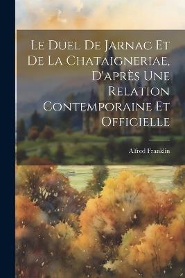 Le duel de Jarnac et de La Chataigneriae, d'après une relation contemporaine et officielle - Alfred Franklin - cover