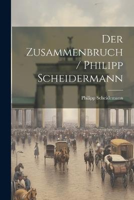 Der Zusammenbruch / Philipp Scheidermann - Philipp Scheidemann - cover