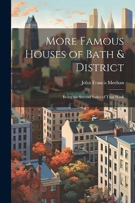 More Famous Houses of Bath & District; Being the Second Series of That Work - John Francis Meehan - cover