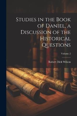 Studies in the Book of Daniel, a Discussion of the Historical Questions; Volume 2 - Robert Dick Wilson - cover