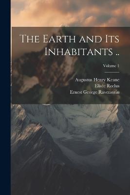 The Earth and its Inhabitants ..; Volume 1 - Augustus Henry Keane,Elisée Reclus,Ernest George Ravenstein - cover