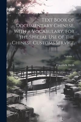 Text Book of Documentary Chinese, With a Vocabulary, for the Special use of the Chinese Customs Service; Volume 1 - Friedrich Hirth - cover