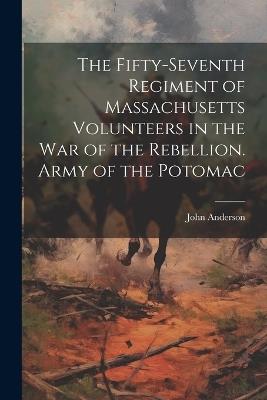 The Fifty-seventh Regiment of Massachusetts Volunteers in the war of the Rebellion. Army of the Potomac - John Anderson - cover