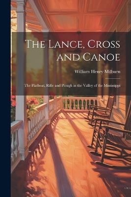The Lance, Cross and Canoe; the Flatboat, Rifle and Plough in the Valley of the Mississippi - William Henry Milburn - cover