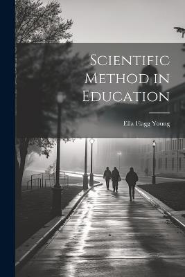 Scientific Method in Education - Ella Flagg Young - cover