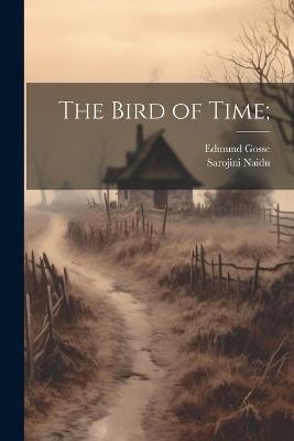 The Bird of Time; - Edmund Gosse,Sarojini Naidu - cover