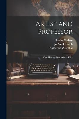 Artist and Professor: Oral History Transcript / 1984 - Harriet Nathan,Katherine Westphal,Jo Ann C Stabb - cover