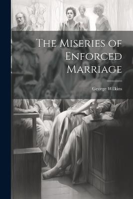 The Miseries of Enforced Marriage - George Wilkins - cover