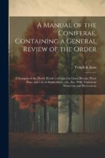 A Manual of the Coniferae, Containing a General Review of the Order; a Synopsis of the Hardy Kinds Cultivated in Great Britain; Their Place and use in Horticulture, etc., etc. With Numerous Woodcuts and Illustrations