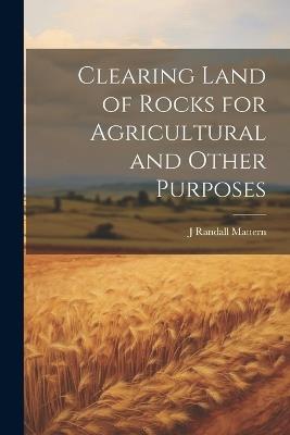 Clearing Land of Rocks for Agricultural and Other Purposes - J Randall Mattern - cover