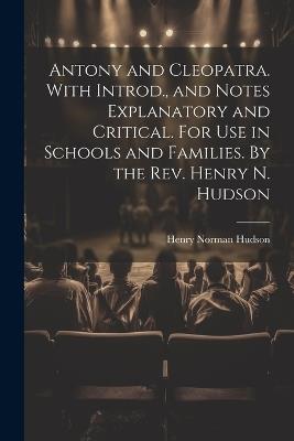 Antony and Cleopatra. With Introd., and Notes Explanatory and Critical. For use in Schools and Families. By the Rev. Henry N. Hudson - Henry Norman Hudson - cover