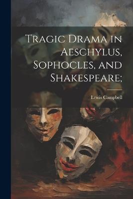 Tragic Drama in Aeschylus, Sophocles, and Shakespeare; - Lewis Campbell - cover