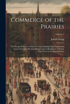 Commerce of the Prairies: Or, The Journal of a Santa Fé Trader, During Eight Expeditions Across the Great Western Prairies, and a Residence of Nearly Nine Years in Northern Mexico; Volume 2 - Josiah Gregg - cover