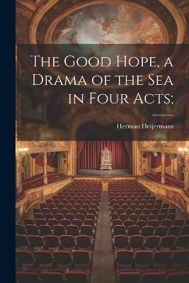 The Good Hope, a Drama of the sea in Four Acts; - Herman Heijermans - cover