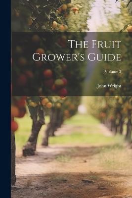 The Fruit Grower's Guide; Volume 3 - John Wright - cover