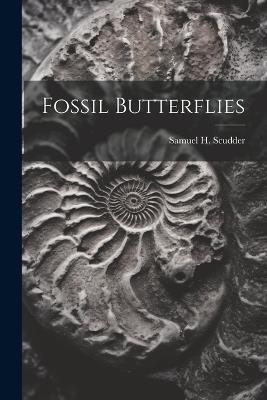 Fossil Butterflies - Samuel H 1837-1911 Scudder - cover