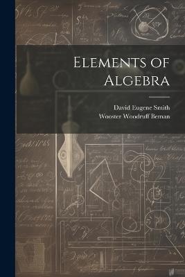 Elements of Algebra - David Eugene Smith,Wooster Woodruff Beman - cover