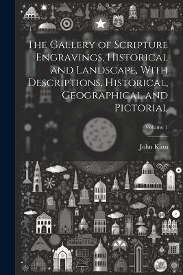 The Gallery of Scripture Engravings, Historical and Landscape, With Descriptions, Historical, Geographical and Pictorial; Volume 1 - John Kitto - cover