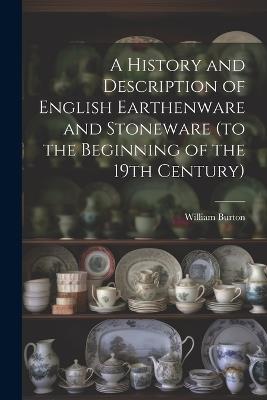 A History and Description of English Earthenware and Stoneware (to the Beginning of the 19th Century) - William Burton - cover
