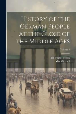 History of the German People at the Close of the Middle Ages; Volume 3 - Johannes Janssen,Ma Mitchell - cover