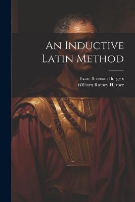 An Inductive Latin Method - William Rainey Harper,Isaac Bronson Burgess - cover