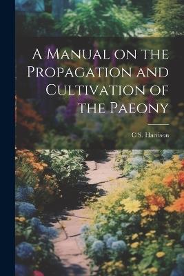 A Manual on the Propagation and Cultivation of the Paeony - C S 1832-1919 Harrison - cover