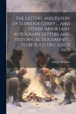 The Letters and Papers of Elbridge Gerry ... and Other Important Autograph Letters and Historical Documents, to be Sold Dec. 6 [--7] 1909 - Stanislaus Vincent Henkels - cover