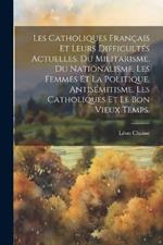 Les catholiques français et leurs difficultés actuelles. Du militarisme. Du nationalisme. Les femmes et la politique. Antisémitisme. Les catholiques et le bon vieux temps.