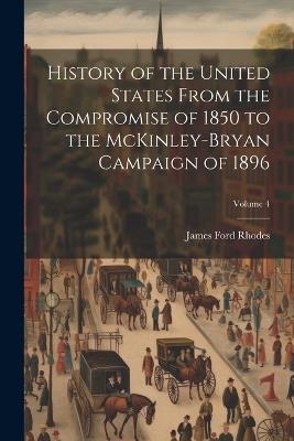 History of the United States From the Compromise of 1850 to the McKinley-Bryan Campaign of 1896; Volume 4 - James Ford Rhodes - cover
