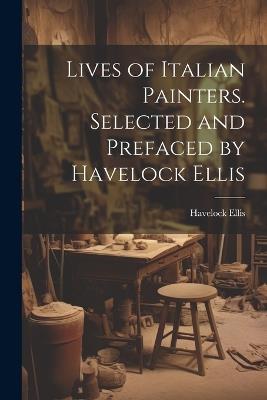 Lives of Italian Painters. Selected and Prefaced by Havelock Ellis - Havelock Ellis - cover