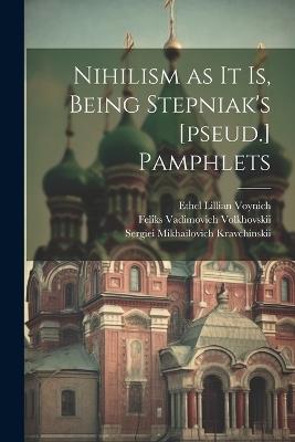 Nihilism as it is, Being Stepniak's [pseud.] Pamphlets - Ethel Lillian Voynich,Sergiei Mikhailovich Kravchinskii,Feliks Vadimovich Volkhovskii - cover