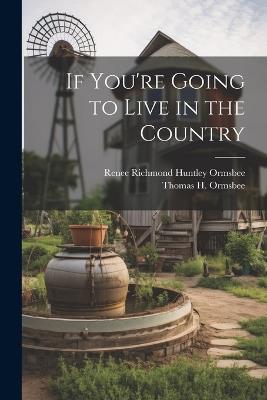 If You're Going to Live in the Country - Renee Richmond Huntley Ormsbee,Thomas H Ormsbee - cover
