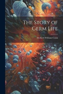 The Story of Germ Life - Herbert William Conn - cover