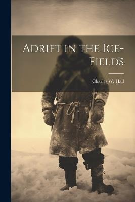 Adrift in the Ice-Fields - Charles W Hall - cover
