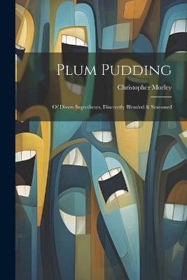 Plum Pudding: Of Divers Ingredients, Discreetly Blended & Seasoned - Christopher Morley - cover