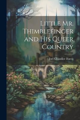 Little Mr. Thimblefinger and His Queer Country - Joel Chandler Harris - cover