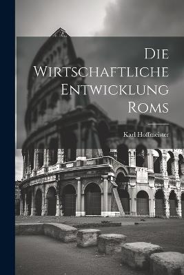 Die Wirtschaftliche Entwicklung Roms - Karl Hoffmeister - cover