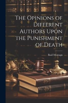 The Opinions of Different Authors Upon the Punishment of Death - Basil Montagu - cover